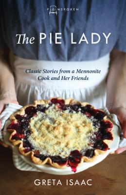 The Pie Lady: Classic Stories from a Mennonite Cook and Her Friends - Greta Isaac