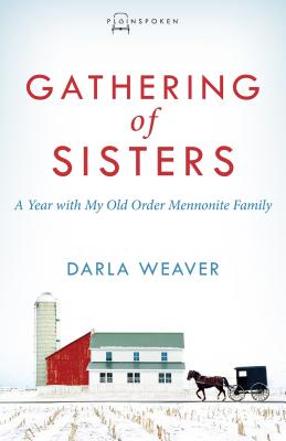 Gathering of Sisters: A Year with My Old Order Mennonite Family - Darla Weaver