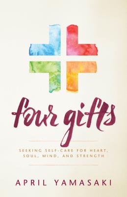 Four Gifts: Seeking Self-Care for Heart, Soul, Mind, and Strength - April Yamasaki