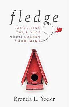 Fledge: Launching Your Kids Without Losing Your Mind - Brenda L. Yoder