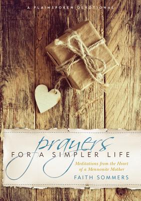 Prayers for a Simpler Life: Meditations from the Heart of a Mennonite Mother - Faith Sommers