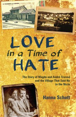 Love in a Time of Hate: The Story of Magda and André Trocmé and the Village That Said No to the Nazis - Hanna Schott