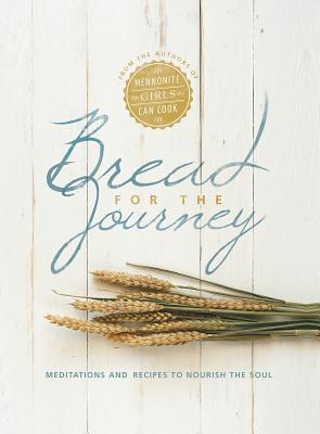 Bread for the Journey: Meditations and Recipes to Nourish the Soul, from the Authors of Mennonite Girls Can Cook - Lovella Schellenberg