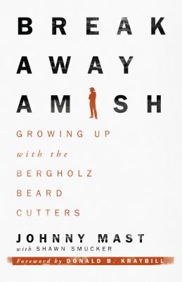 Breakaway Amish: Growing Up with the Bergholz Beard Cutters - Johnny Mast
