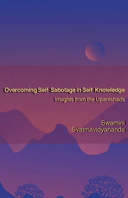 Overcoming Self-Sabotage in Self-Knowledge: Insights from the Upanishads - Swamini Svatmavidyananda