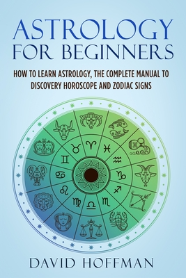 Astrology for Beginners: How to Learn Astrology, the Complete Manual to Discovery Horoscope and Zodiac Signs - David Hoffman