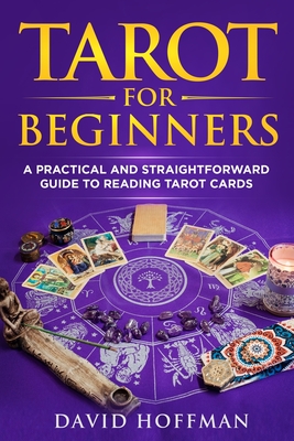 Tarot for Beginners: A Practical and Straightforward Guide to Reading Tarot Cards - David Hoffman