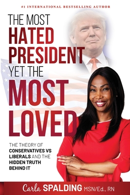 The Most Hated President, Yet the Most Loved: The Theory of Conservatives vs Liberals and the Hidden Truth Behind It - Carla Spalding