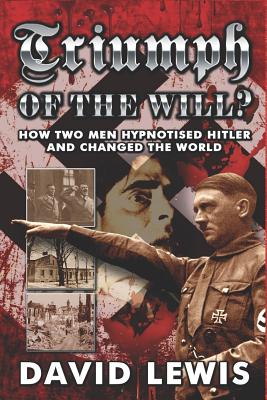 Triumph of the Will?: How Two Men Hypnotised Hitler and Changed the World - David Lewis