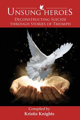 UnSung Heroes: Deconstructing Suicide through Stories of Triumph - Kristie Knights