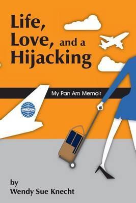 Life, Love, and a Hijacking: My Pan Am Memoir - Wendy Sue Knecht