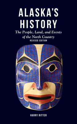 Alaska's History, Revised Edition: The People, Land, and Events of the North Country - Harry Ritter