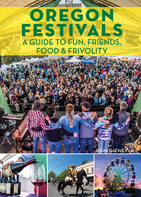 Oregon Festivals: A Guide to Fun, Friends, Food & Frivolity - John Shewey