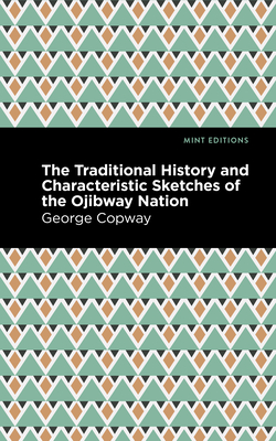 The Traditional History and Characteristic Sketches of the Ojibway Nation - George Copway