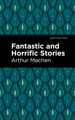 Fantastic and Horrific Stories - Arthur Machen