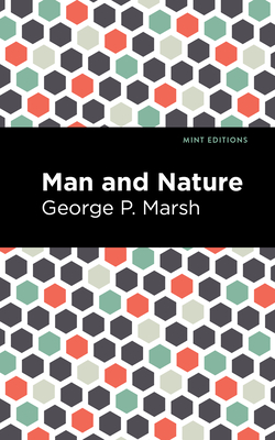 Man and Nature: Or, Physical Geography as Modified by Human Action - George P. Marsh