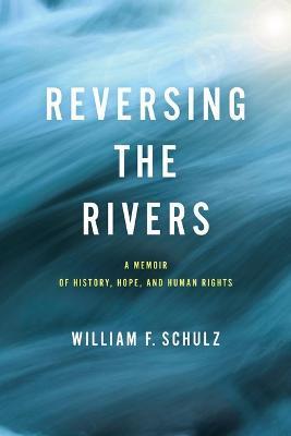 Reversing the Rivers: A Memoir of History, Hope, and Human Rights - William F. Schulz