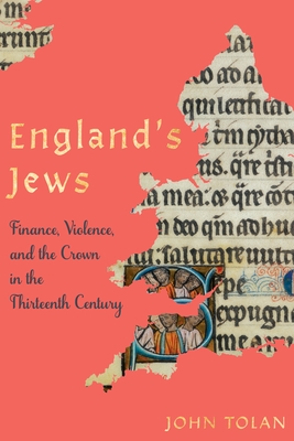 England's Jews: Finance, Violence, and the Crown in the Thirteenth Century - John Tolan