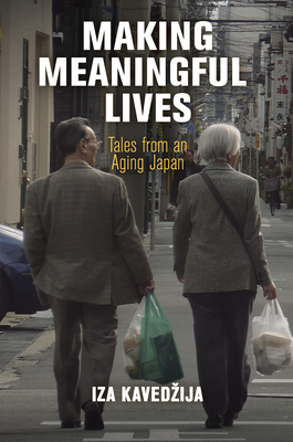 Making Meaningful Lives: Tales from an Aging Japan - Iza Kavedzija