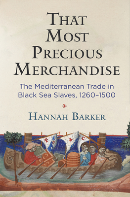 That Most Precious Merchandise: The Mediterranean Trade in Black Sea Slaves, 1260-1500 - Hannah Barker