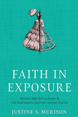 Faith in Exposure: Privacy and Secularism in the Nineteenth-Century United States - Justine S. Murison