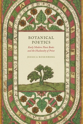 Botanical Poetics: Early Modern Plant Books and the Husbandry of Print - Jessica Rosenberg