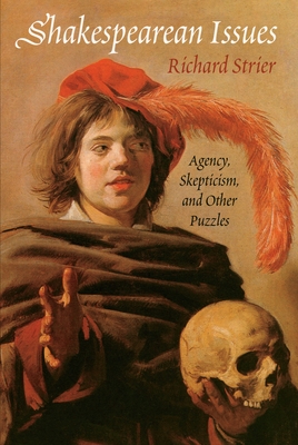 Shakespearean Issues: Agency, Skepticism, and Other Puzzles - Richard Strier