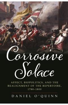 Poza produsului Corrosive Solace: Affect, Biopolitics, and the Realignment of the Repertoire, 1780-1800 - Daniel O'quinn
