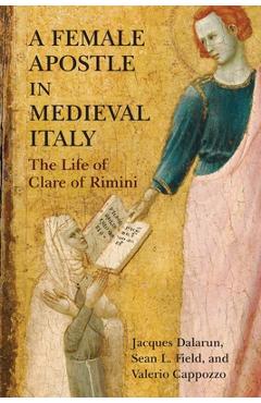 Poza produsului A Female Apostle in Medieval Italy: The Life of Clare of Rimini - Jacques Dalarun