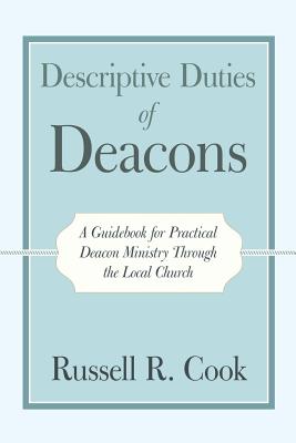 Descriptive Duties of Deacons: A Guidebook for Practical Deacon Ministry Through the Local Church - Russell R. Cook