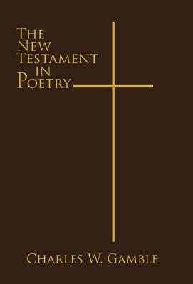 The New Testament in Poetry - Charles W. Gamble