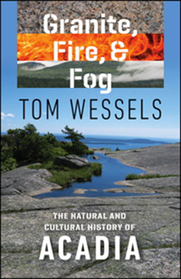 Granite, Fire, and Fog: The Natural and Cultural History of Acadia - Tom Wessels
