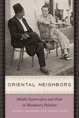 Oriental Neighbors: Middle Eastern Jews and Arabs in Mandatory Palestine - Abigail Jacobson