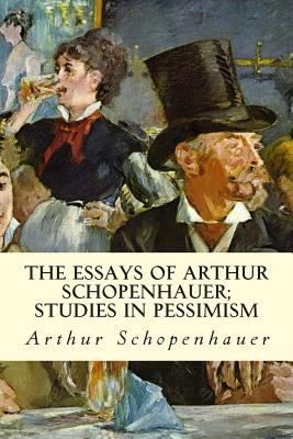 The Essays of Arthur Schopenhauer; Studies in Pessimism - Arthur Schopenhauer
