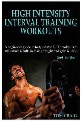 Hitt: High Intensity Interval Training Workout: A Beginners Guide to Fast, Intense Hiit Workouts to Maximize Results in Losi - Tom Craig