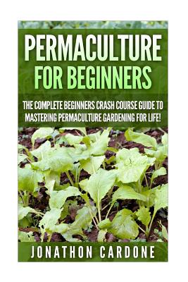 Permaculture: The Ultimate Guide to Mastering Permaculture for Beginners in 30 Minutes or Less - Jonathon Cardone