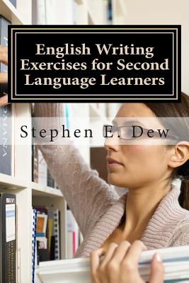 English Writing Exercises for Second Language Learners: An English Grammar Workbook for ESL Essay Writing (Book 2) - Stephen E. Dew