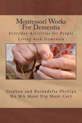 Montessori Works For Dementia: Everyday Activities for People Living with Dementia - Stephen Phillips