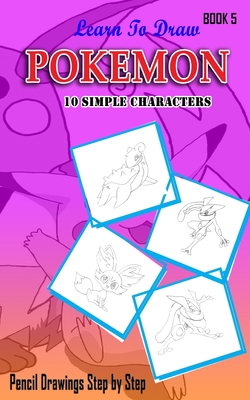 Learn To Draw Pokemon - 10 Simple Characters: Pencil Drawing Step By Step Book 5: Pencil Drawing Ideas for Absolute Beginners - Jeet Gala