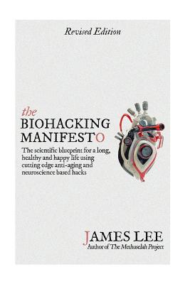 The Biohacking Manifesto: The scientific blueprint for a long, healthy and happy life using cutting edge anti-aging and neuroscience based hacks - James Lee