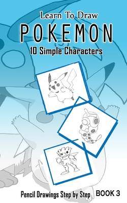 Learn To Draw Pokemon - 10 Simple Characters: Pencil Drawing Step By Step Book 3: Pencil Drawing Ideas for Absolute Beginners - Jeet Gala