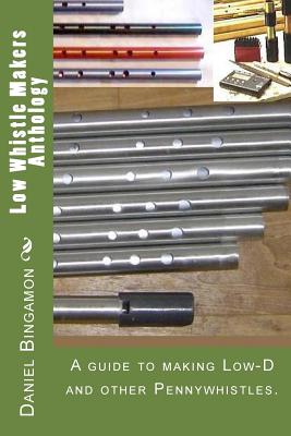 Low Whistle Makers Anthology: A guide to make Low-D and other Pennywhistles. - Daniel R. Bingamon