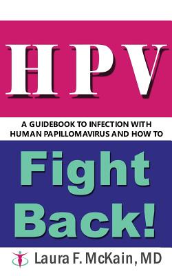 HPV A Guidebook to Infection with Human Papillomavirus and How to Fight Back! - Laura F. Mckain Md
