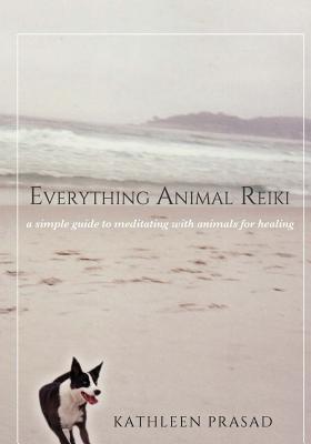 Everything Animal Reiki: A Simple Guide to Meditating with Animals for Healing - Kathleen Prasad