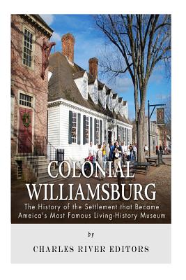 Colonial Williamsburg: The History of the Settlement that Became America's Most Famous Living-History Museum - Charles River Editors