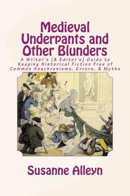 Medieval Underpants and Other Blunders: A Writer's (& Editor's) Guide to Keeping Historical Fiction Free of Common Anachronisms, Errors, & Myths [Thir - Susanne Alleyn