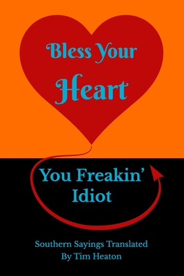 Bless Your Heart, You Freakin' Idiot: Southern Sayings Translated - Tim Heaton