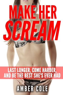 Make Her Scream: Last Longer, Come Harder, and Be The Best She's Ever Had - Amber Cole