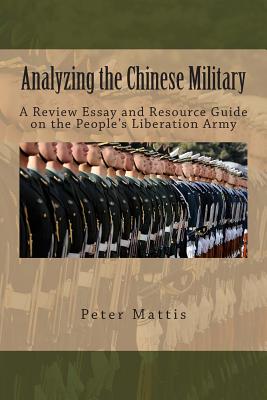 Analyzing the Chinese Military: A Review Essay and Resource Guide on the People's Liberation Army - Peter Mattis
