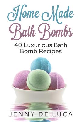 Luxurious Bath Bombs - 40 Bath Bomb Recipes: Simply DIY Recipes For Relaxation or Profit - Jenny De Luca